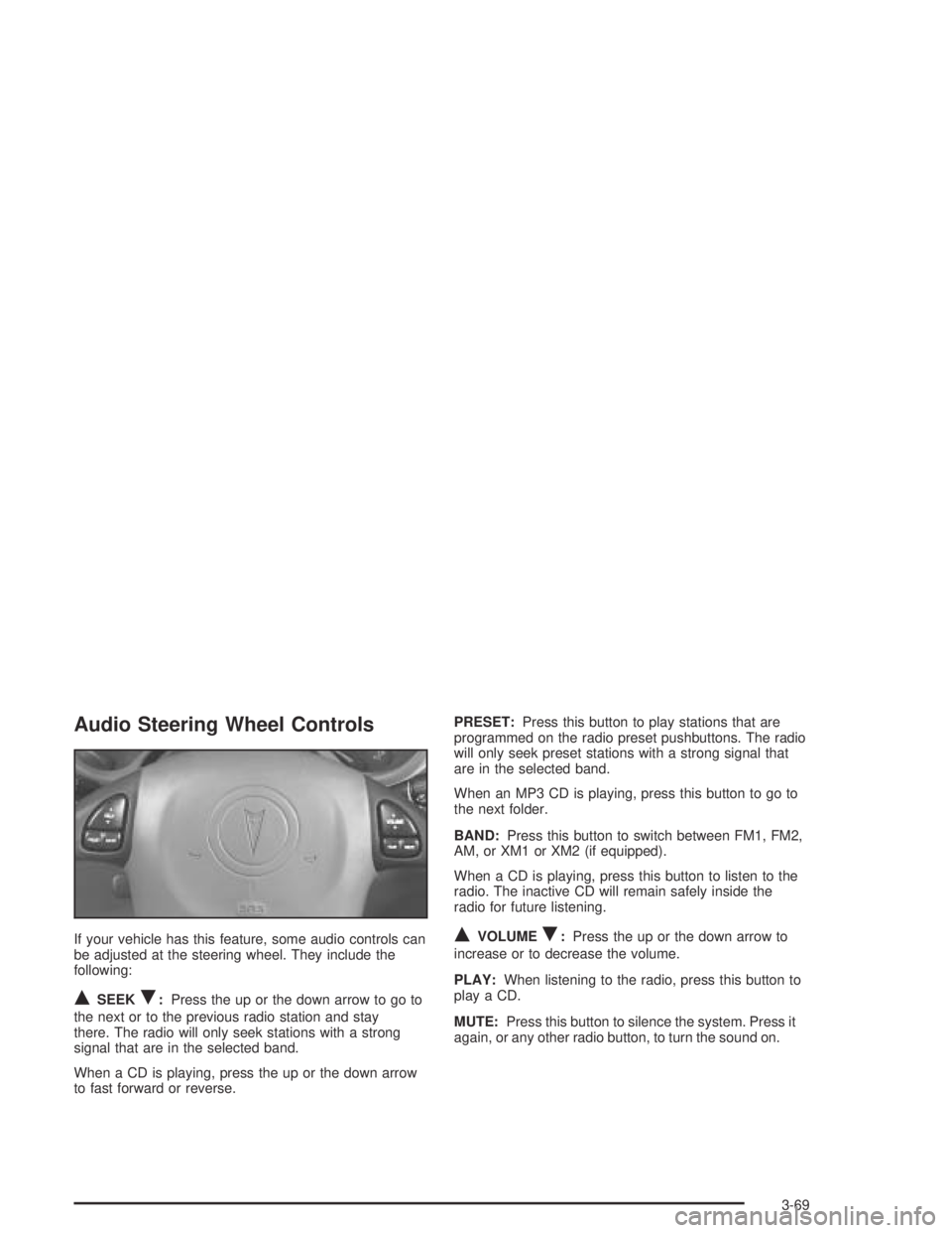 PONTIAC GRAND AM 2004 Owners Manual Audio Steering Wheel Controls
If your vehicle has this feature, some audio controls can
be adjusted at the steering wheel. They include the
following:
QSEEKR:Press the up or the down arrow to go to
th PONTIAC GRAND AM 2004 Owners Manual Audio Steering Wheel Controls
If your vehicle has this feature, some audio controls can
be adjusted at the steering wheel. They include the
following:
QSEEKR:Press the up or the down arrow to go to
th