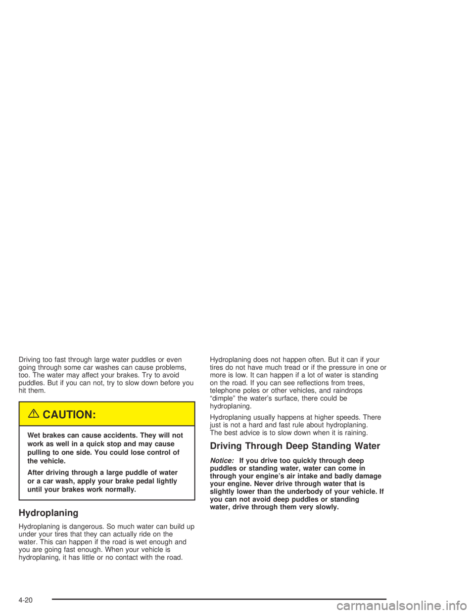 PONTIAC GRAND AM 2004  Owners Manual Driving too fast through large water puddles or even
going through some car washes can cause problems,
too. The water may affect your brakes. Try to avoid
puddles. But if you can not, try to slow down