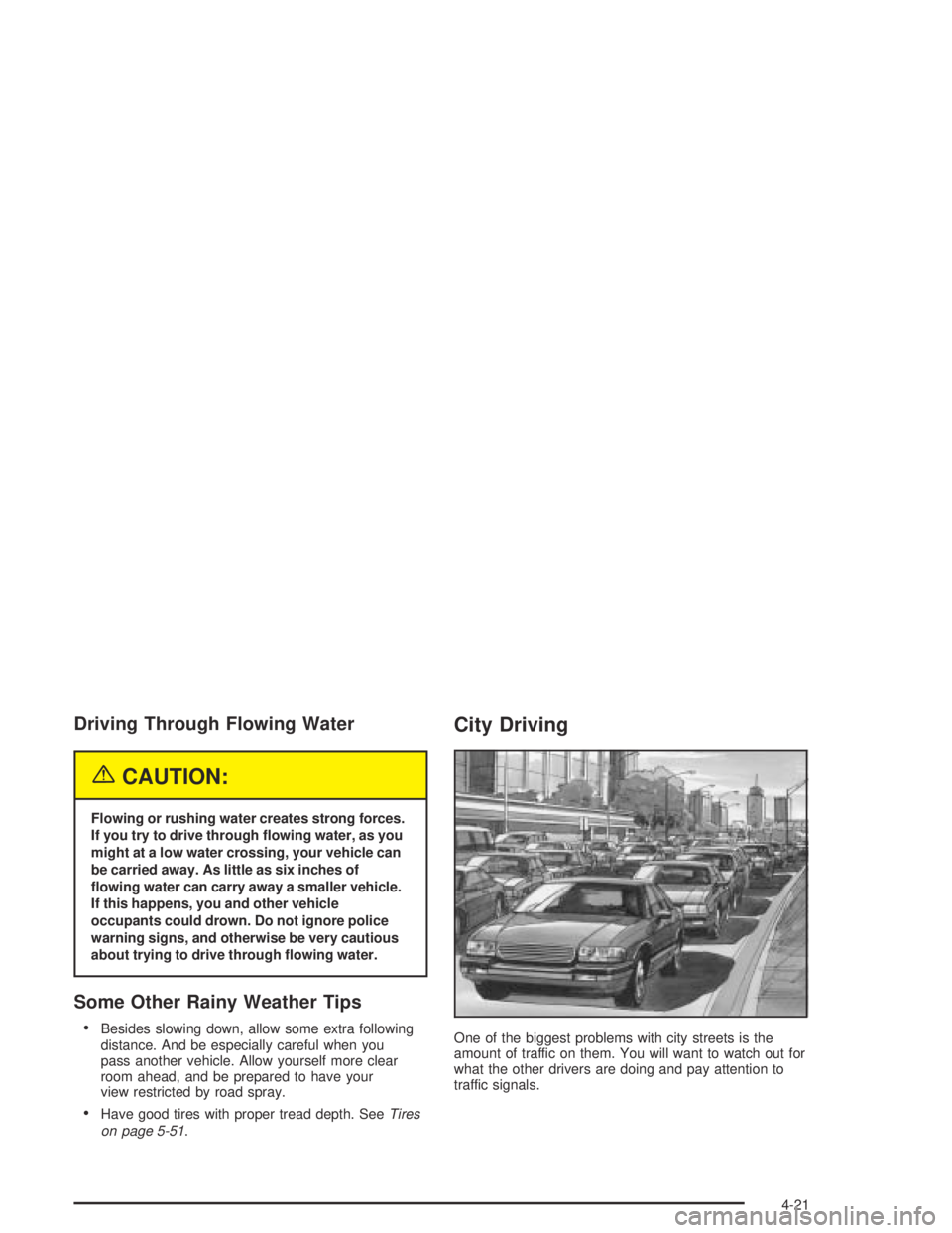 PONTIAC GRAND AM 2004  Owners Manual Driving Through Flowing Water
{CAUTION:
Flowing or rushing water creates strong forces.
If you try to drive through �owing water, as you
might at a low water crossing, your vehicle can
be carried away
