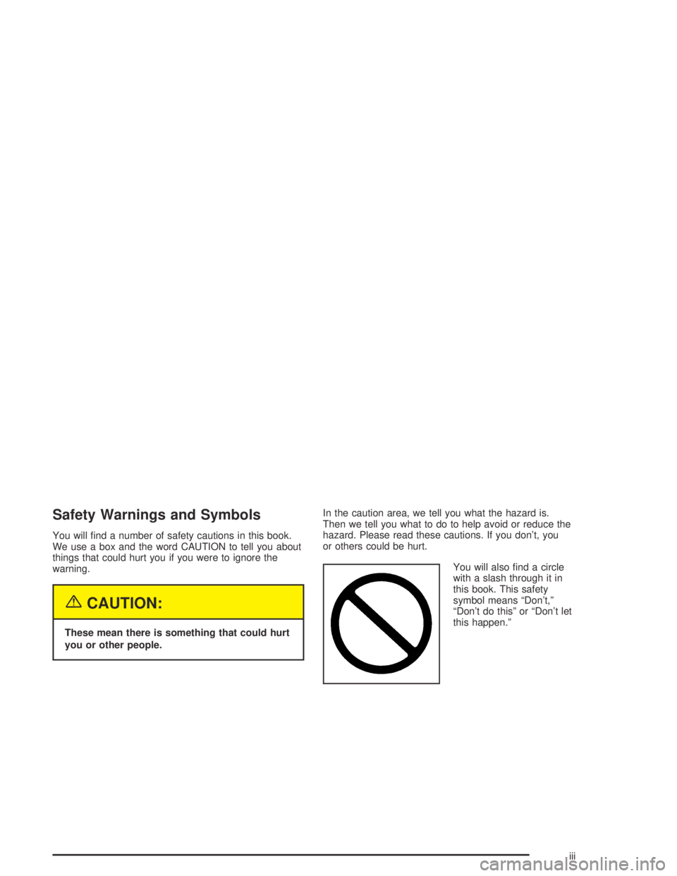 PONTIAC GRAND AM 2004  Owners Manual Safety Warnings and Symbols
You will ﬁnd a number of safety cautions in this book.
We use a box and the word CAUTION to tell you about
things that could hurt you if you were to ignore the
warning.
{