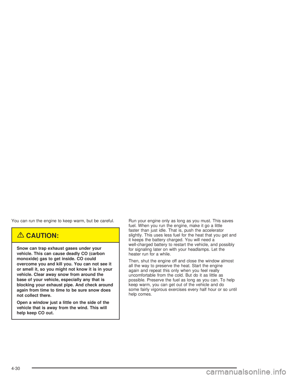 PONTIAC GRAND AM 2004  Owners Manual You can run the engine to keep warm, but be careful.
{CAUTION:
Snow can trap exhaust gases under your
vehicle. This can cause deadly CO (carbon
monoxide) gas to get inside. CO could
overcome you and k