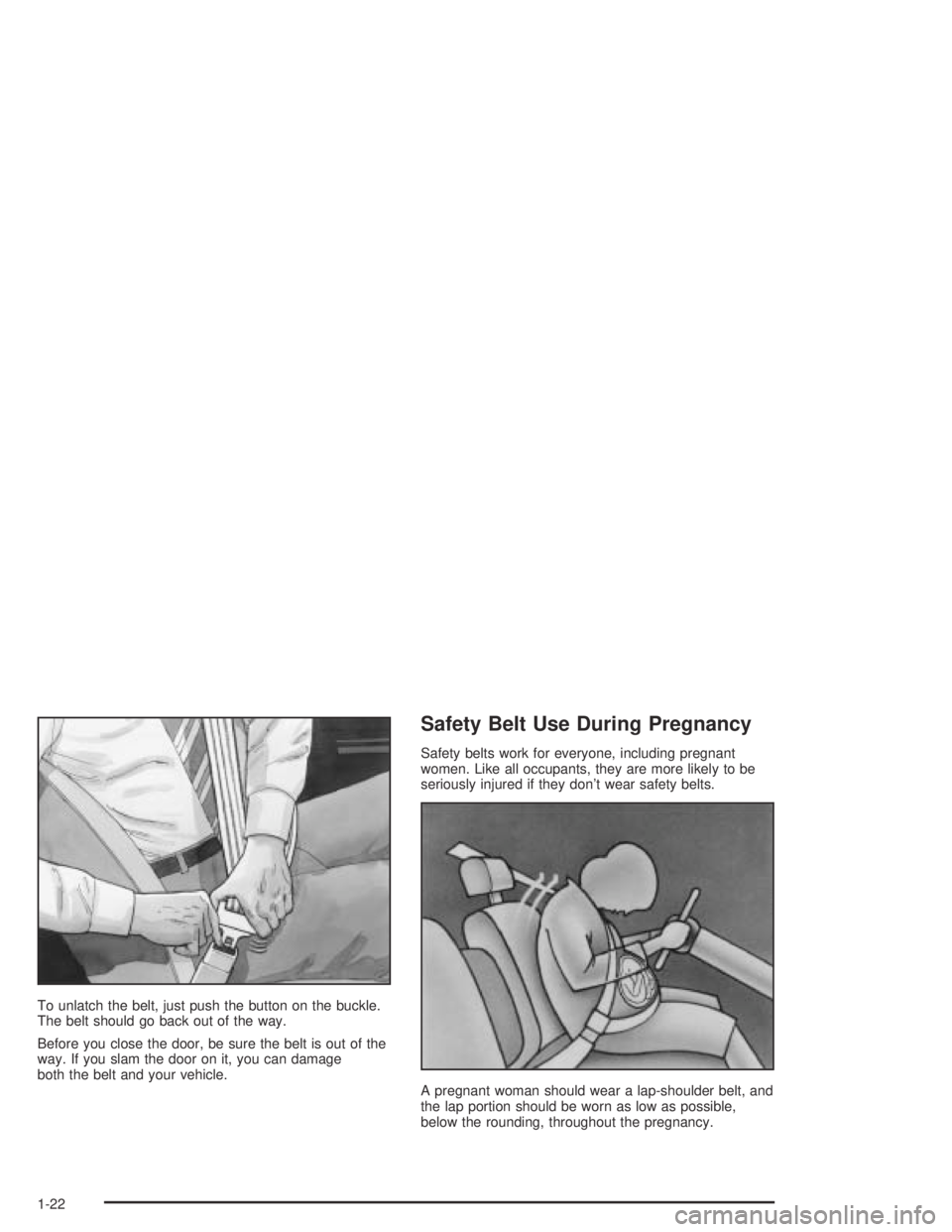 PONTIAC GRAND AM 2004 Owners Manual To unlatch the belt, just push the button on the buckle.
The belt should go back out of the way.
Before you close the door, be sure the belt is out of the
way. If you slam the door on it, you can dama