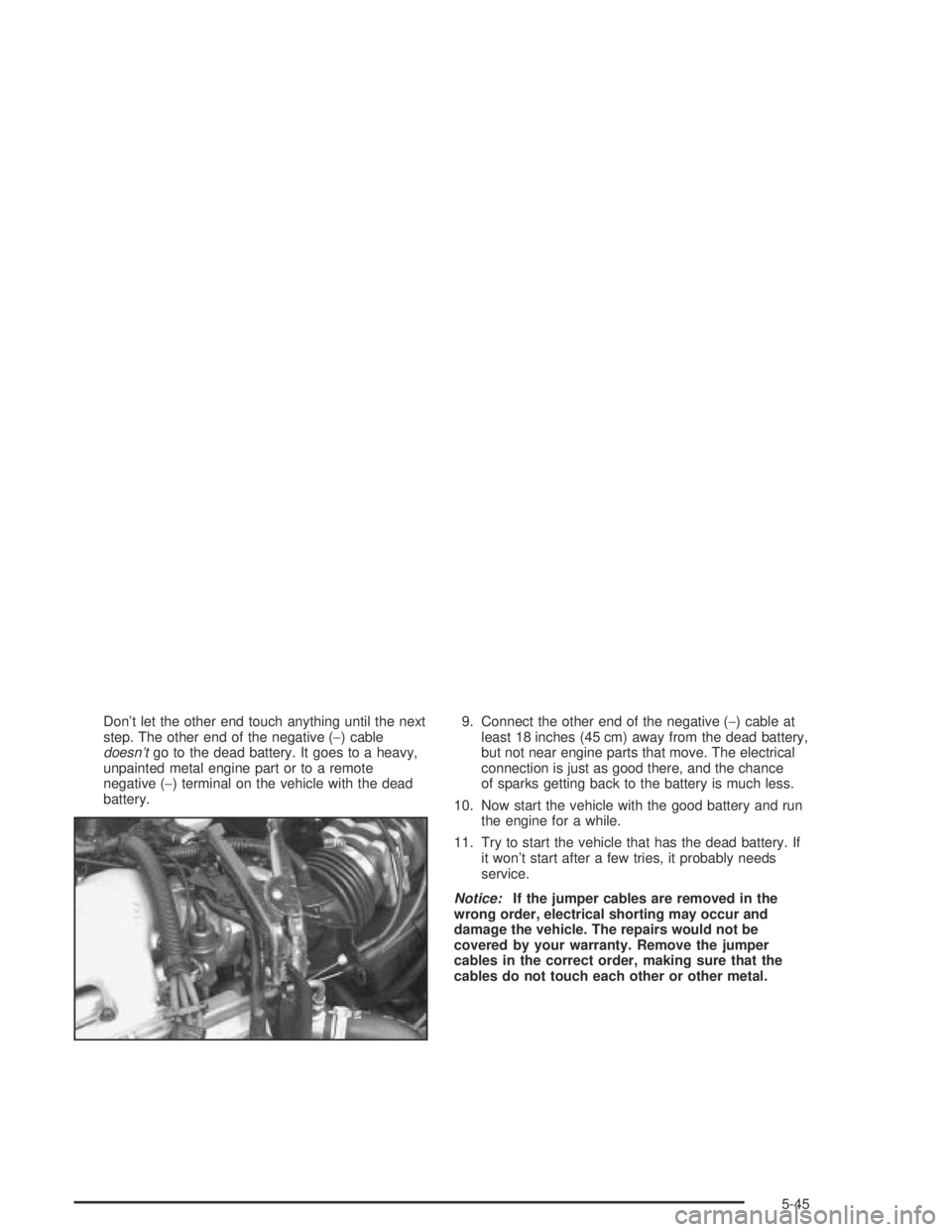 PONTIAC GRAND AM 2004 Owners Manual Don’t let the other end touch anything until the next
step. The other end of the negative (−) cable
doesn’tgo to the dead battery. It goes to a heavy,
unpainted metal engine part or to a remote
PONTIAC GRAND AM 2004 Owners Manual Don’t let the other end touch anything until the next
step. The other end of the negative (−) cable
doesn’tgo to the dead battery. It goes to a heavy,
unpainted metal engine part or to a remote