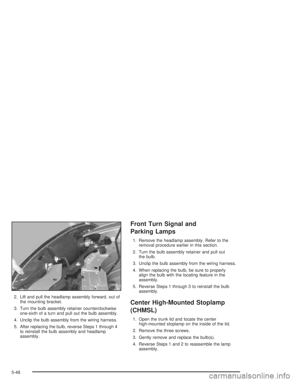 PONTIAC GRAND AM 2004 User Guide 2. Lift and pull the headlamp assembly forward, out of
the mounting bracket.
3. Turn the bulb assembly retainer counterclockwise
one-sixth of a turn and pull out the bulb assembly.
4. Unclip the bulb PONTIAC GRAND AM 2004 User Guide 2. Lift and pull the headlamp assembly forward, out of
the mounting bracket.
3. Turn the bulb assembly retainer counterclockwise
one-sixth of a turn and pull out the bulb assembly.
4. Unclip the bulb