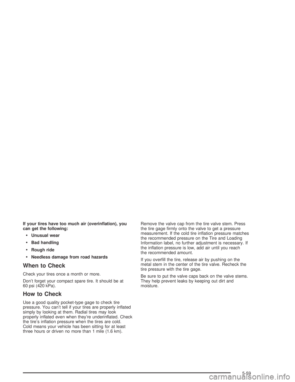 PONTIAC GRAND AM 2004  Owners Manual If your tires have too much air (overin�ation), you
can get the following:
Unusual wear
Bad handling
Rough ride
Needless damage from road hazards
When to Check
Check your tires once a month or mor
