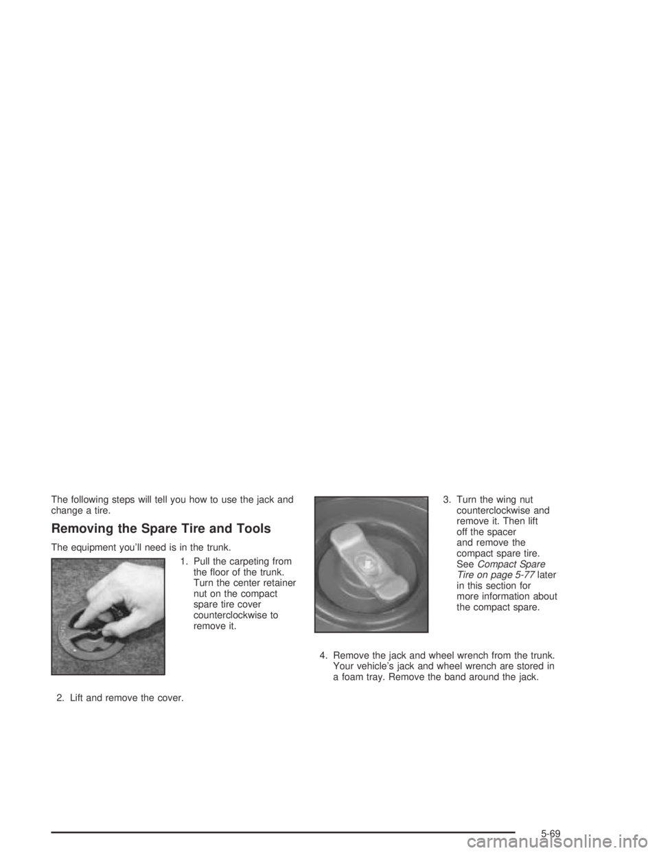 PONTIAC GRAND AM 2004 Owners Manual The following steps will tell you how to use the jack and
change a tire.
Removing the Spare Tire and Tools
The equipment you’ll need is in the trunk.
1. Pull the carpeting from
the floor of the tru PONTIAC GRAND AM 2004 Owners Manual The following steps will tell you how to use the jack and
change a tire.
Removing the Spare Tire and Tools
The equipment you’ll need is in the trunk.
1. Pull the carpeting from
the floor of the tru