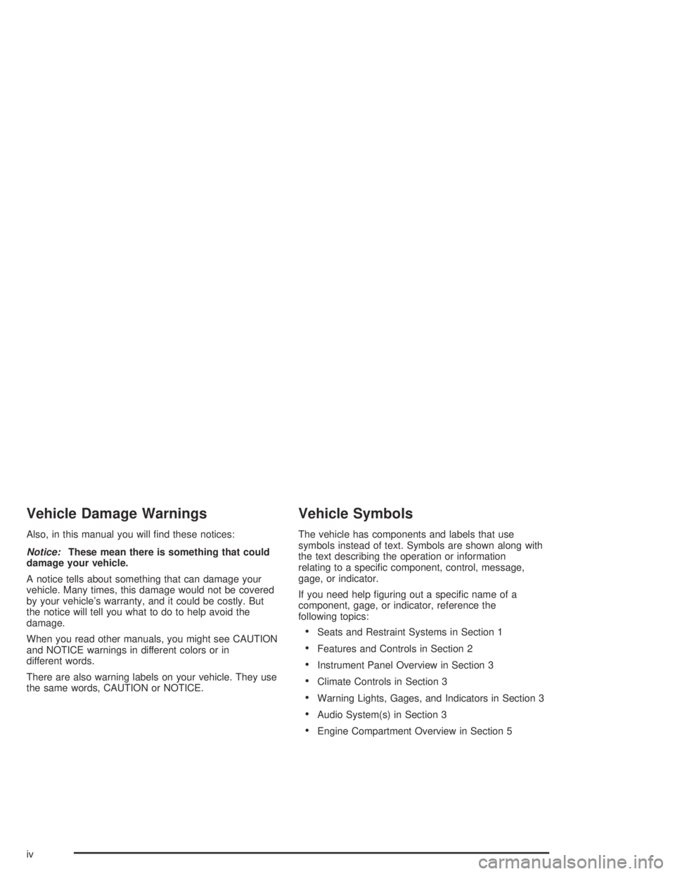 PONTIAC GRAND AM 2004  Owners Manual Vehicle Damage Warnings
Also, in this manual you will ﬁnd these notices:
Notice:These mean there is something that could
damage your vehicle.
A notice tells about something that can damage your
vehi