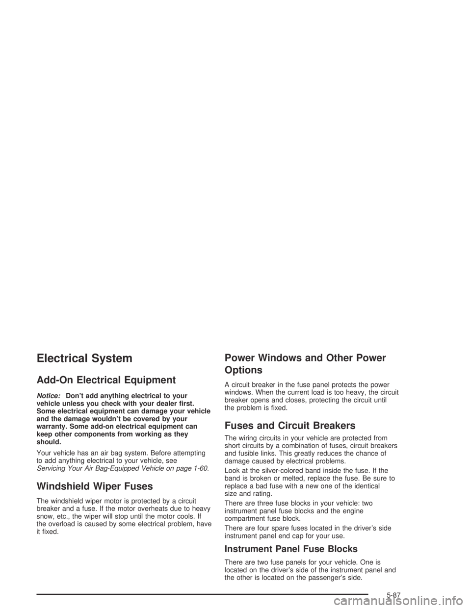 PONTIAC GRAND AM 2004  Owners Manual Electrical System
Add-On Electrical Equipment
Notice:Don’t add anything electrical to your
vehicle unless you check with your dealer �rst.
Some electrical equipment can damage your vehicle
and the d