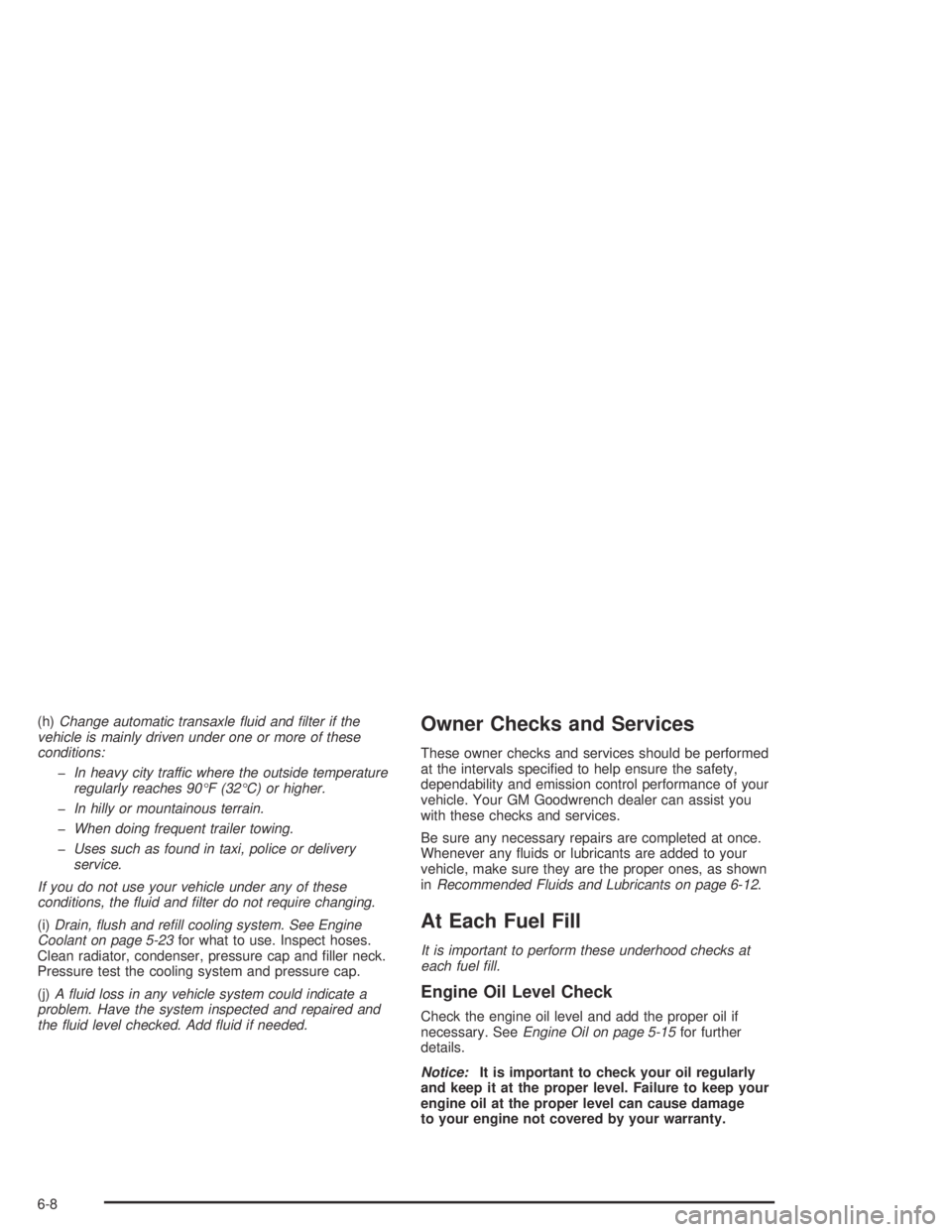 PONTIAC GRAND AM 2004  Owners Manual (h)Change automatic transaxle ﬂuid and ﬁlter if the
vehicle is mainly driven under one or more of these
conditions:
-In heavy city traffic where the outside temperature
regularly reaches 90°F (32