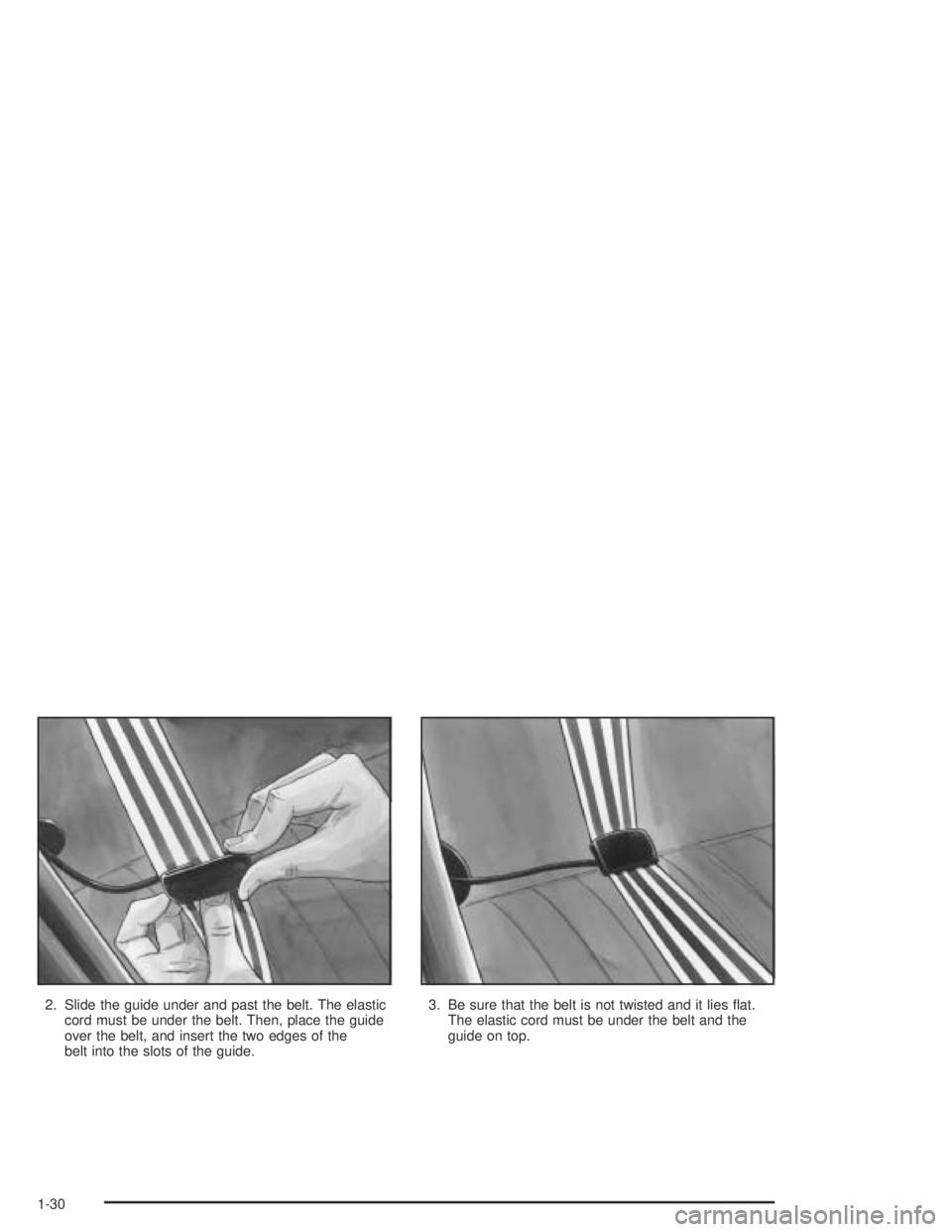 PONTIAC GRAND AM 2004 Owners Guide 2. Slide the guide under and past the belt. The elastic
cord must be under the belt. Then, place the guide
over the belt, and insert the two edges of the
belt into the slots of the guide.3. Be sure th