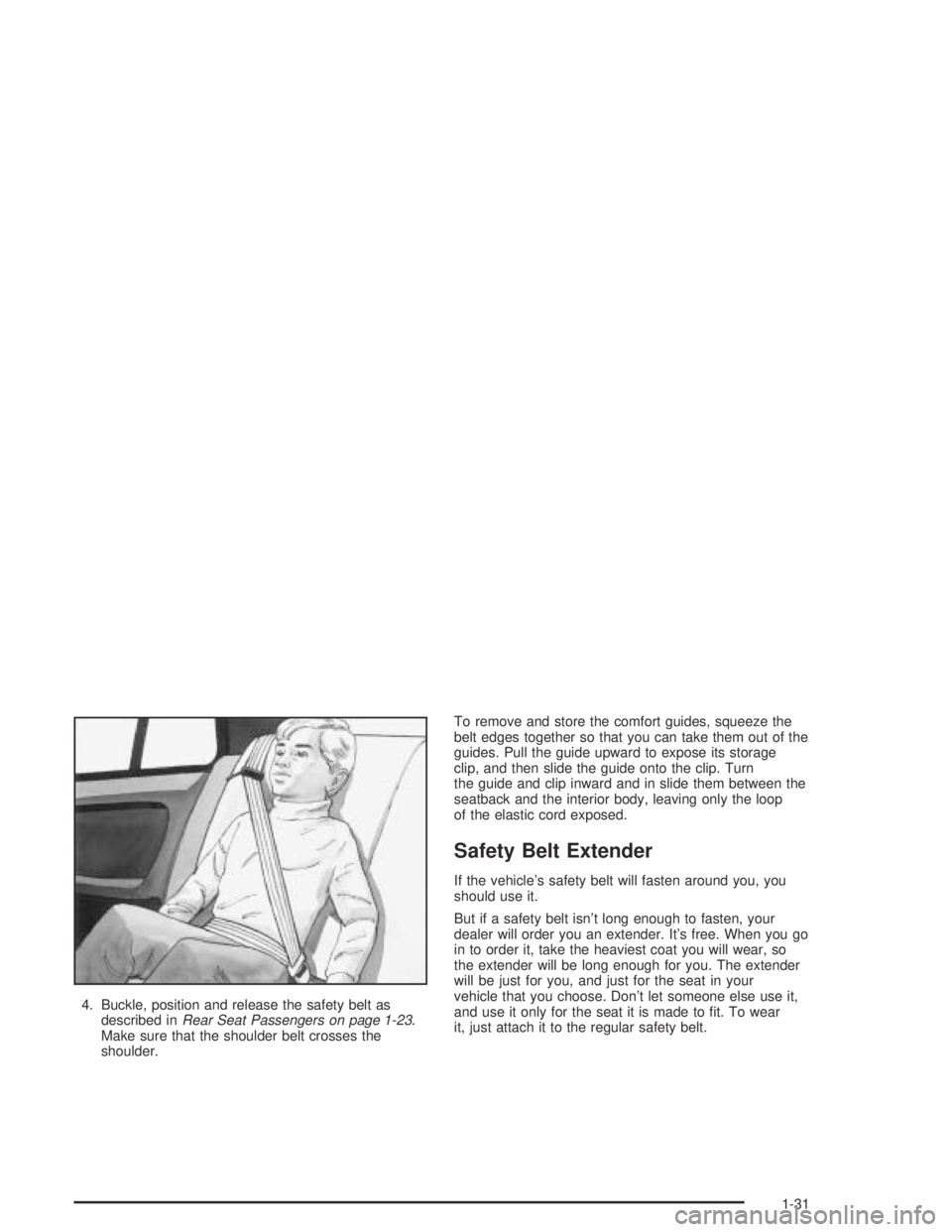 PONTIAC GRAND AM 2004 Owners Guide 4. Buckle, position and release the safety belt as
described inRear Seat Passengers on page 1-23.
Make sure that the shoulder belt crosses the
shoulder.To remove and store the comfort guides, squeeze PONTIAC GRAND AM 2004 Owners Guide 4. Buckle, position and release the safety belt as
described inRear Seat Passengers on page 1-23.
Make sure that the shoulder belt crosses the
shoulder.To remove and store the comfort guides, squeeze