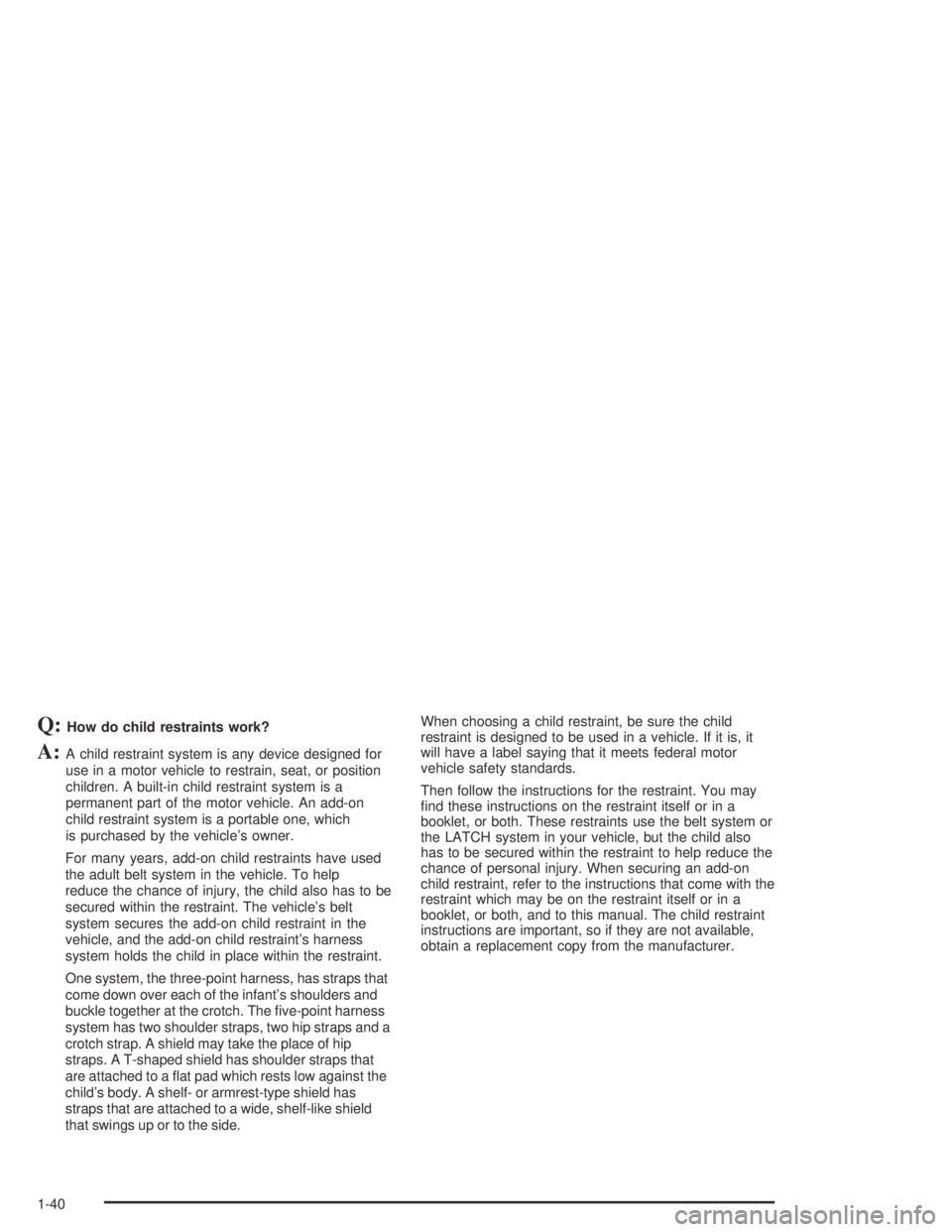 PONTIAC GRAND AM 2004 Service Manual Q:How do child restraints work?
A:A child restraint system is any device designed for
use in a motor vehicle to restrain, seat, or position
children. A built-in child restraint system is a
permanent p