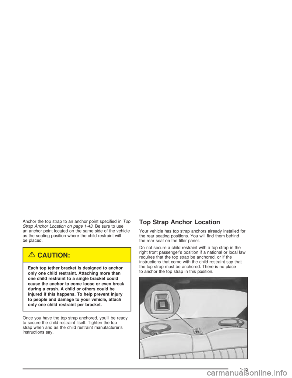 PONTIAC GRAND AM 2004 Service Manual Anchor the top strap to an anchor point speciﬁed inTop
Strap Anchor Location on page 1-43. Be sure to use
an anchor point located on the same side of the vehicle
as the seating position where the ch