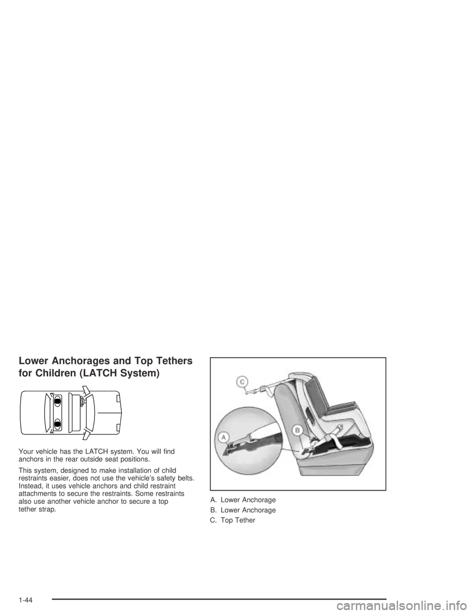 PONTIAC GRAND AM 2004 Service Manual Lower Anchorages and Top Tethers
for Children (LATCH System)
Your vehicle has the LATCH system. You will ﬁnd
anchors in the rear outside seat positions.
This system, designed to make installation of