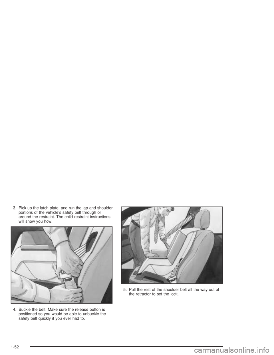 PONTIAC GRAND AM 2004 Workshop Manual 3. Pick up the latch plate, and run the lap and shoulder
portions of the vehicle’s safety belt through or
around the restraint. The child restraint instructions
will show you how.
4. Buckle the belt
