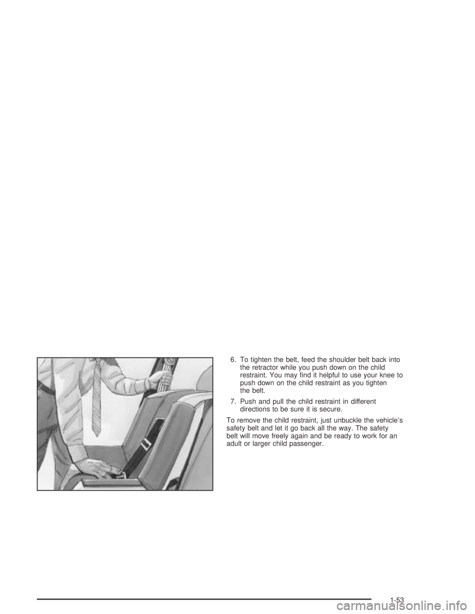 PONTIAC GRAND AM 2004 Workshop Manual 6. To tighten the belt, feed the shoulder belt back into
the retractor while you push down on the child
restraint. You may ﬁnd it helpful to use your knee to
push down on the child restraint as you 
