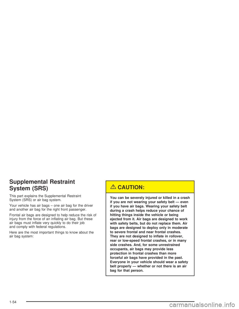 PONTIAC GRAND AM 2004 Workshop Manual Supplemental Restraint
System (SRS)
This part explains the Supplemental Restraint
System (SRS) or air bag system.
Your vehicle has air bags – one air bag for the driver
and another air bag for the r