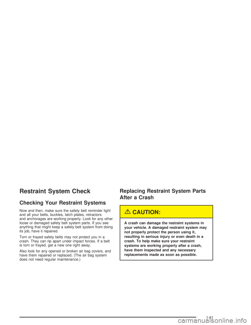 PONTIAC GRAND AM 2004 Repair Manual Restraint System Check
Checking Your Restraint Systems
Now and then, make sure the safety belt reminder light
and all your belts, buckles, latch plates, retractors
and anchorages are working properly.
