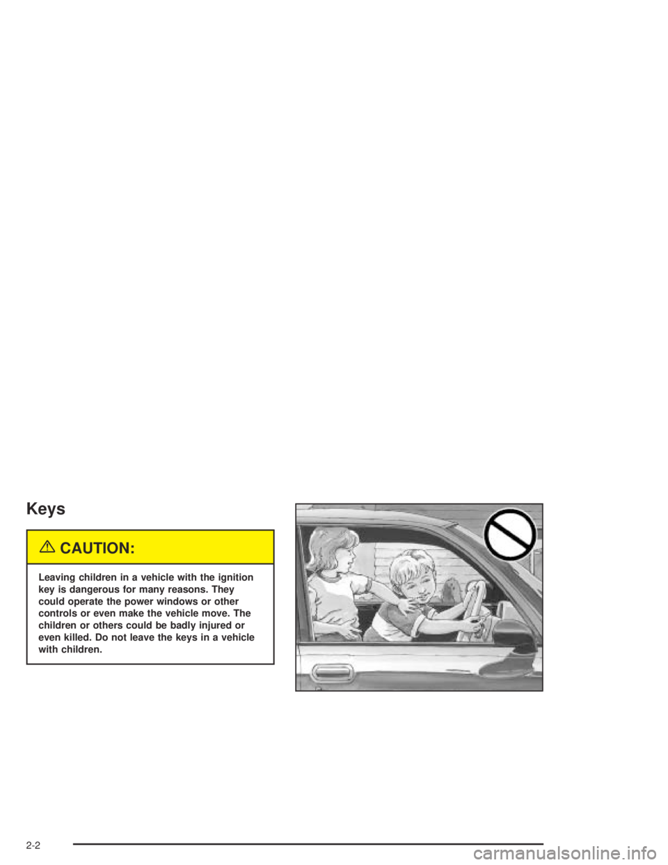 PONTIAC GRAND AM 2004 Repair Manual Keys
{CAUTION:
Leaving children in a vehicle with the ignition
key is dangerous for many reasons. They
could operate the power windows or other
controls or even make the vehicle move. The
children or 