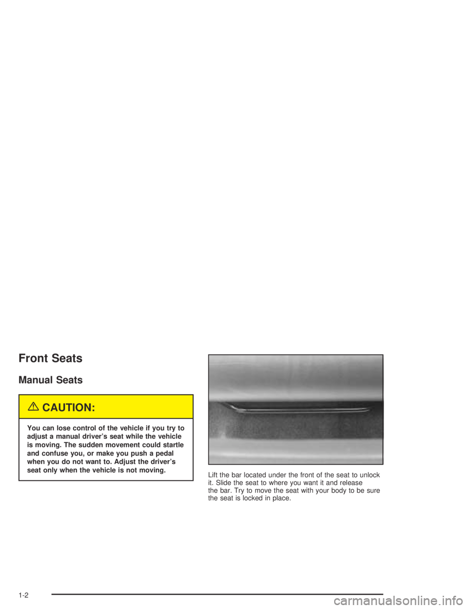 PONTIAC GRAND AM 2004 Owners Manual Front Seats
Manual Seats
{CAUTION:
You can lose control of the vehicle if you try to
adjust a manual driver’s seat while the vehicle
is moving. The sudden movement could startle
and confuse you, or PONTIAC GRAND AM 2004 Owners Manual Front Seats
Manual Seats
{CAUTION:
You can lose control of the vehicle if you try to
adjust a manual driver’s seat while the vehicle
is moving. The sudden movement could startle
and confuse you, or