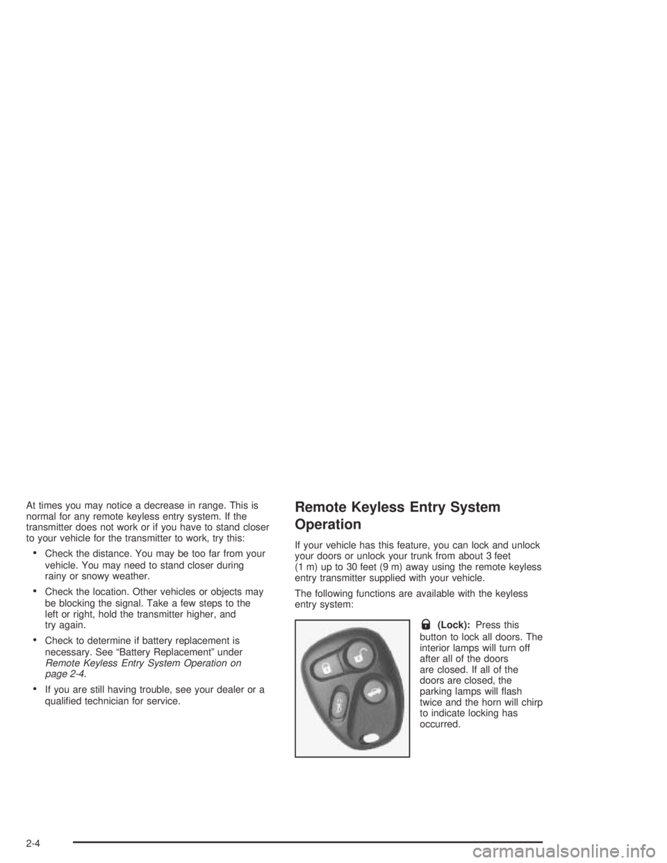 PONTIAC GRAND AM 2004 Manual PDF At times you may notice a decrease in range. This is
normal for any remote keyless entry system. If the
transmitter does not work or if you have to stand closer
to your vehicle for the transmitter to PONTIAC GRAND AM 2004 Manual PDF At times you may notice a decrease in range. This is
normal for any remote keyless entry system. If the
transmitter does not work or if you have to stand closer
to your vehicle for the transmitter to