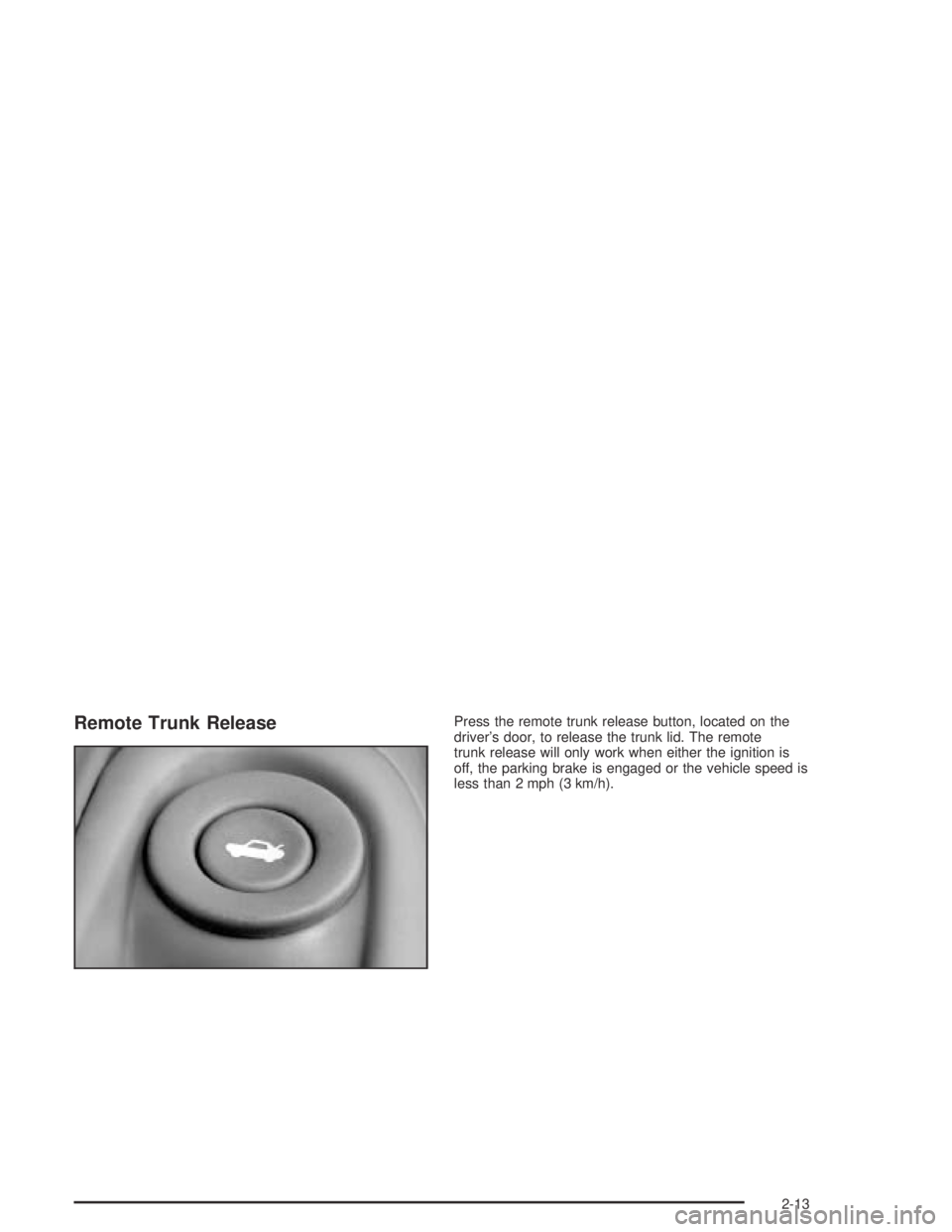 PONTIAC GRAND AM 2004  Owners Manual Remote Trunk ReleasePress the remote trunk release button, located on the
driver’s door, to release the trunk lid. The remote
trunk release will only work when either the ignition is
off, the parkin