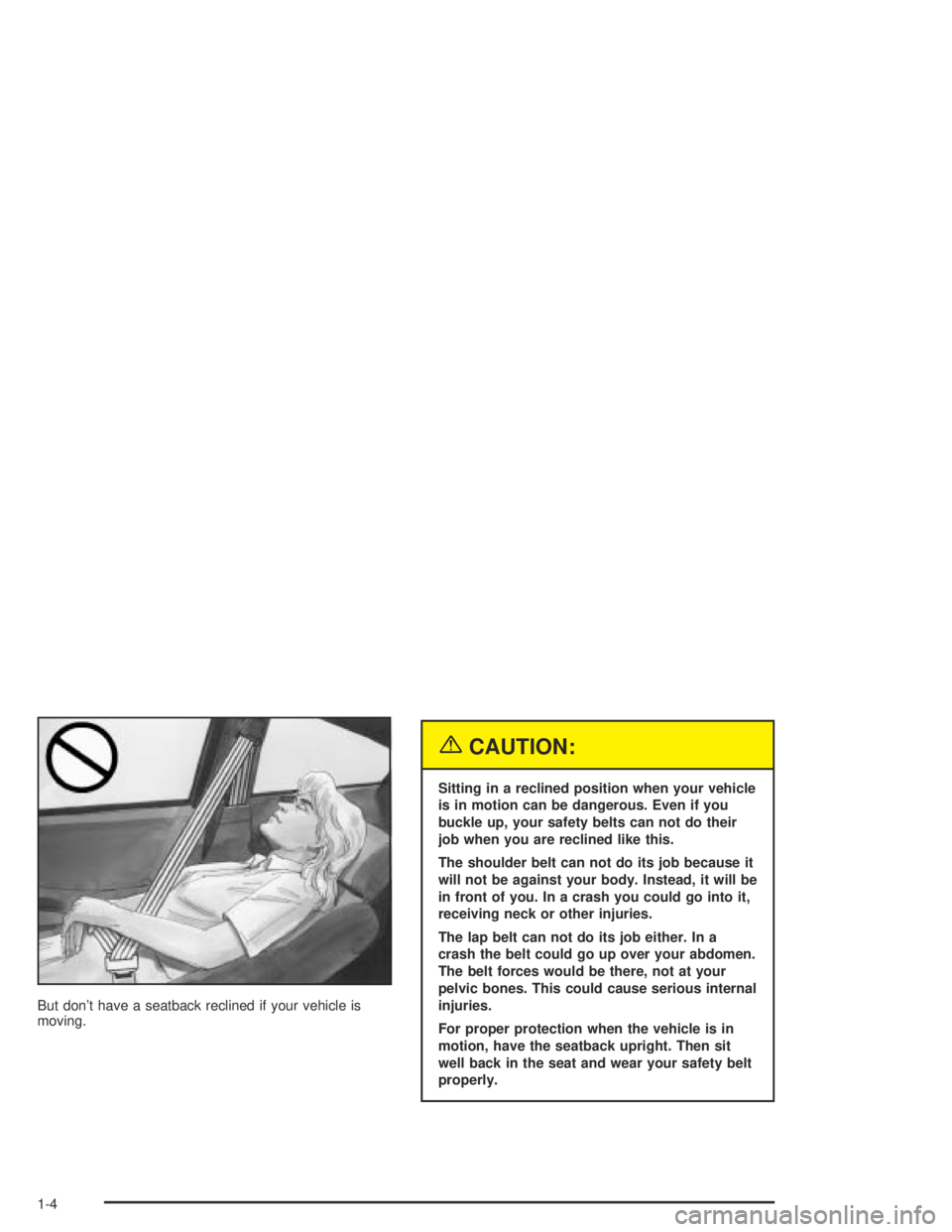 PONTIAC GRAND AM 2004  Owners Manual But don’t have a seatback reclined if your vehicle is
moving.
{CAUTION:
Sitting in a reclined position when your vehicle
is in motion can be dangerous. Even if you
buckle up, your safety belts can n