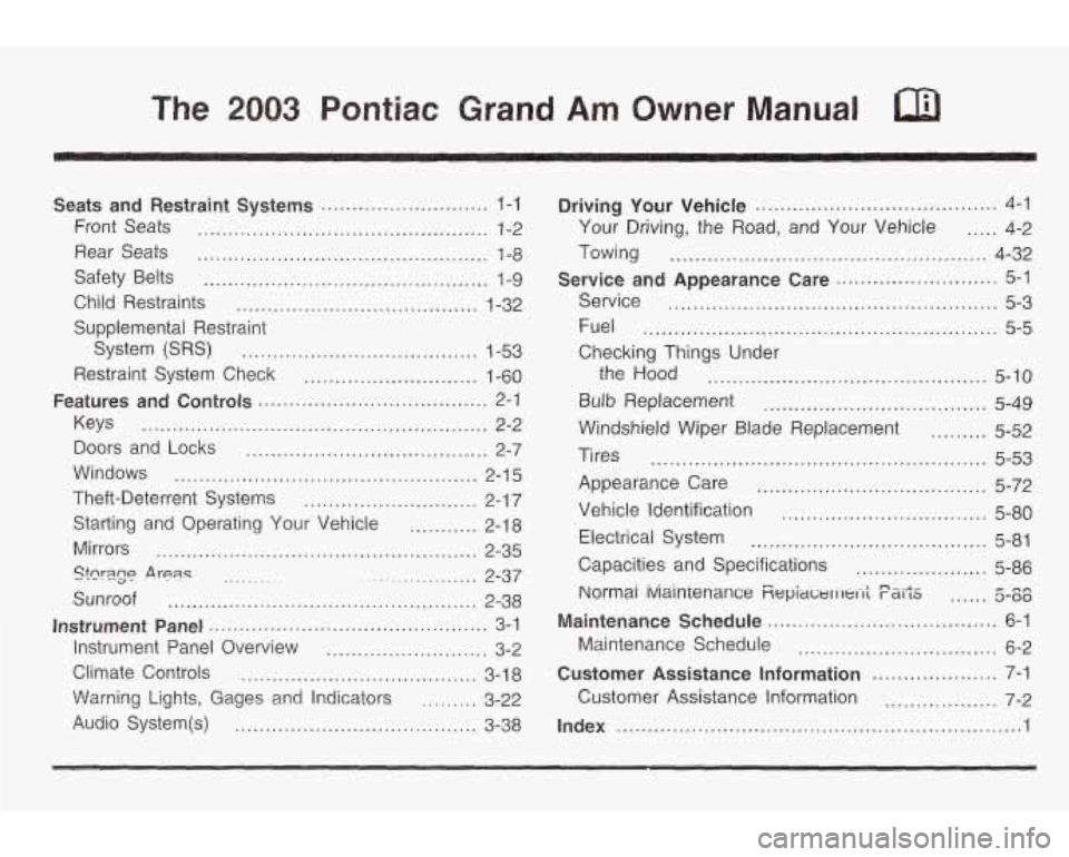 PONTIAC GRAND AM 2003 Owners Manual The 2003 Pontiac Grand Am Owner Manual
Seats and Restraint Systems ........................... 1-1
Front Seats ............................................... 1-2
Rear Seats .................... PONTIAC GRAND AM 2003 Owners Manual The 2003 Pontiac Grand Am Owner Manual
Seats and Restraint Systems ........................... 1-1
Front Seats ............................................... 1-2
Rear Seats ....................