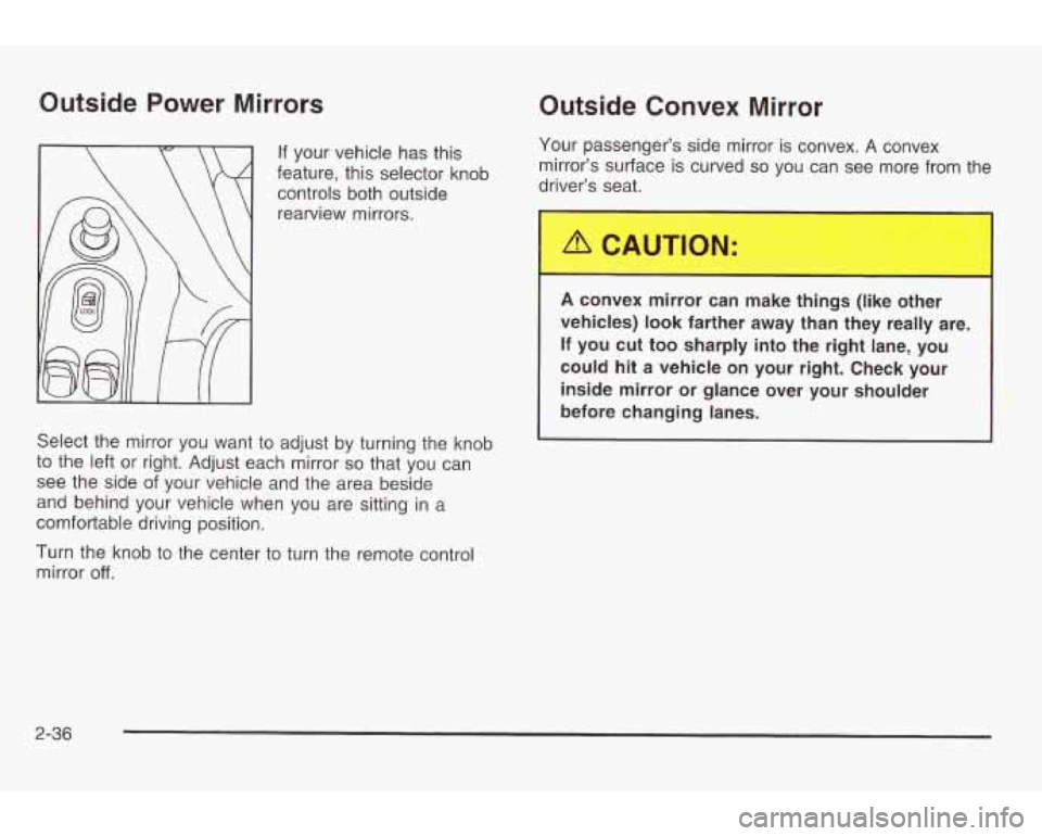 PONTIAC GRAND AM 2003 Owners Manual Outside Power Mirrors
If your vehicle has this
feature, this selector knob
controls both outside
rearview mirrors.
Select the mirror you want
to adjust by turning the knob
to the le PONTIAC GRAND AM 2003 Owners Manual Outside Power Mirrors
If your vehicle has this
feature, this selector knob
controls both outside
rearview mirrors.
Select the mirror you want
to adjust by turning the knob
to the le