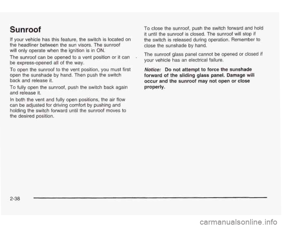 PONTIAC GRAND AM 2003 Owners Manual Sunroof
If your vehicle has this feature, the switch is located on
the headliner between the sun visors. The sunroof
will only operate when the ignition
is in ON.
The sunroof can be PONTIAC GRAND AM 2003 Owners Manual Sunroof
If your vehicle has this feature, the switch is located on
the headliner between the sun visors. The sunroof
will only operate when the ignition
is in ON.
The sunroof can be