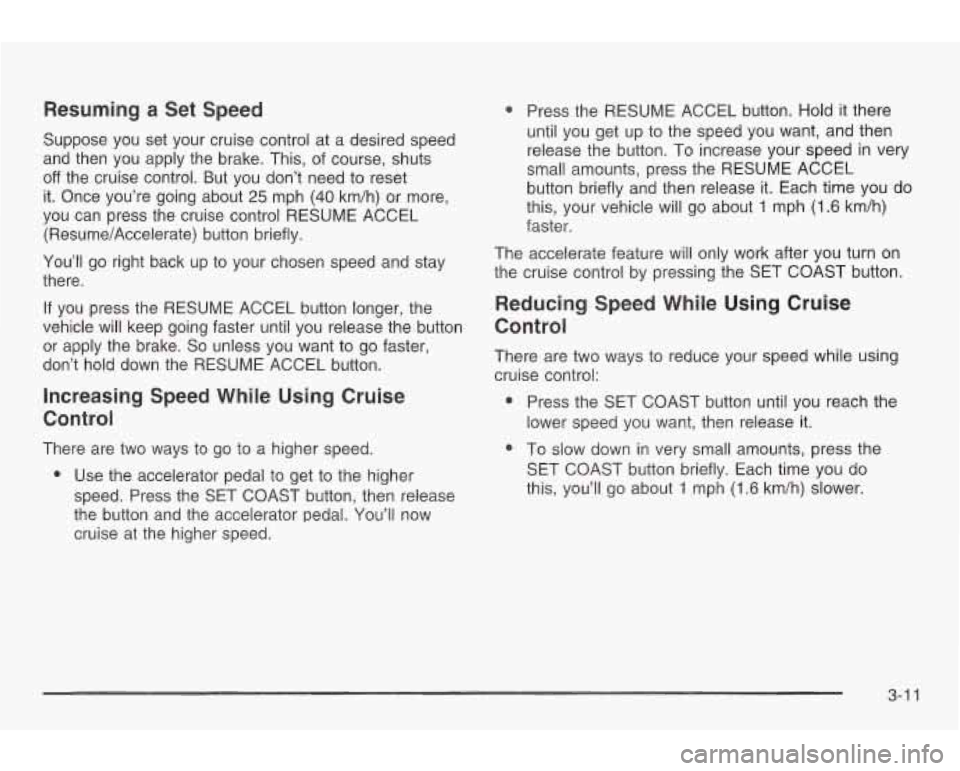 PONTIAC GRAND AM 2003 Owners Manual Resuming a Set Speed
Suppose you set your cruise control at a desired speed
and then you apply the brake.
This, of course, shuts
off the cruise control. But you don’t need to rese PONTIAC GRAND AM 2003 Owners Manual Resuming a Set Speed
Suppose you set your cruise control at a desired speed
and then you apply the brake.
This, of course, shuts
off the cruise control. But you don’t need to rese