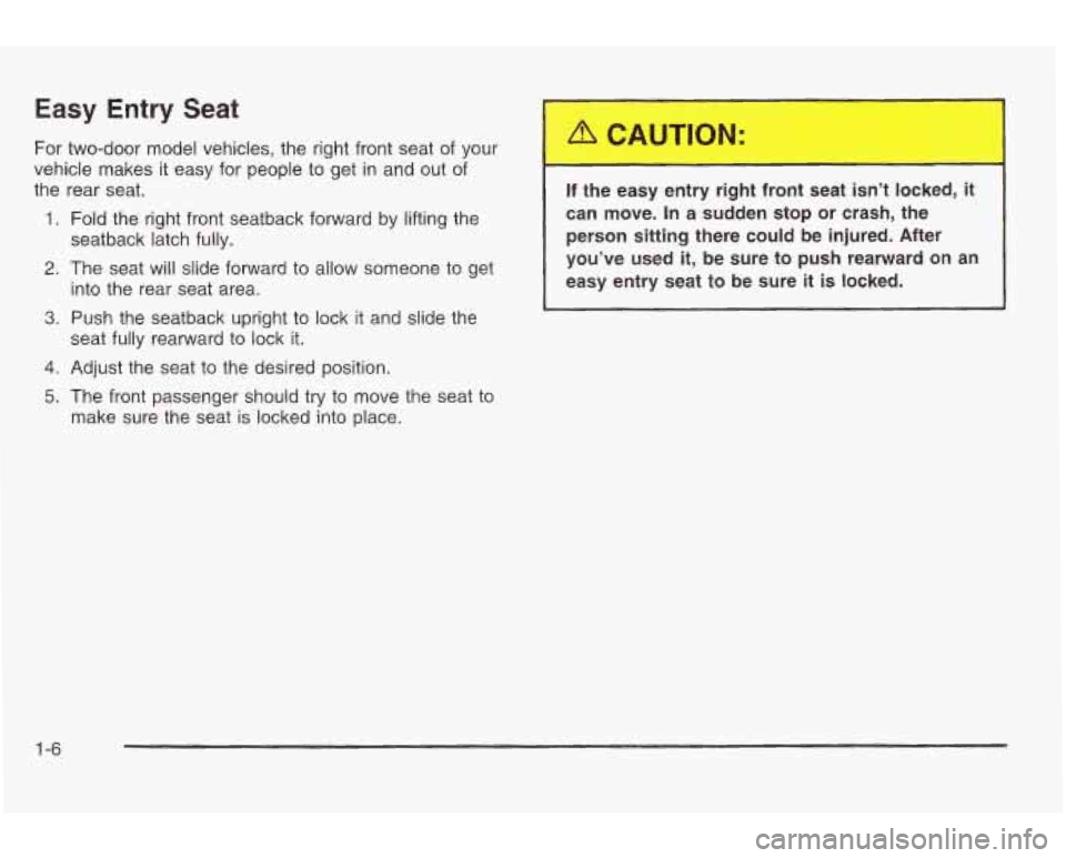 PONTIAC GRAND AM 2003 User Guide Easy Entry Seat 
For two-door model vehicles, the  right front  seat of your 
vehicle  makes it easy  for people to  get  in  and out 
of 
the  rear  seat. 
1. Fold the right  front  seatback  forward