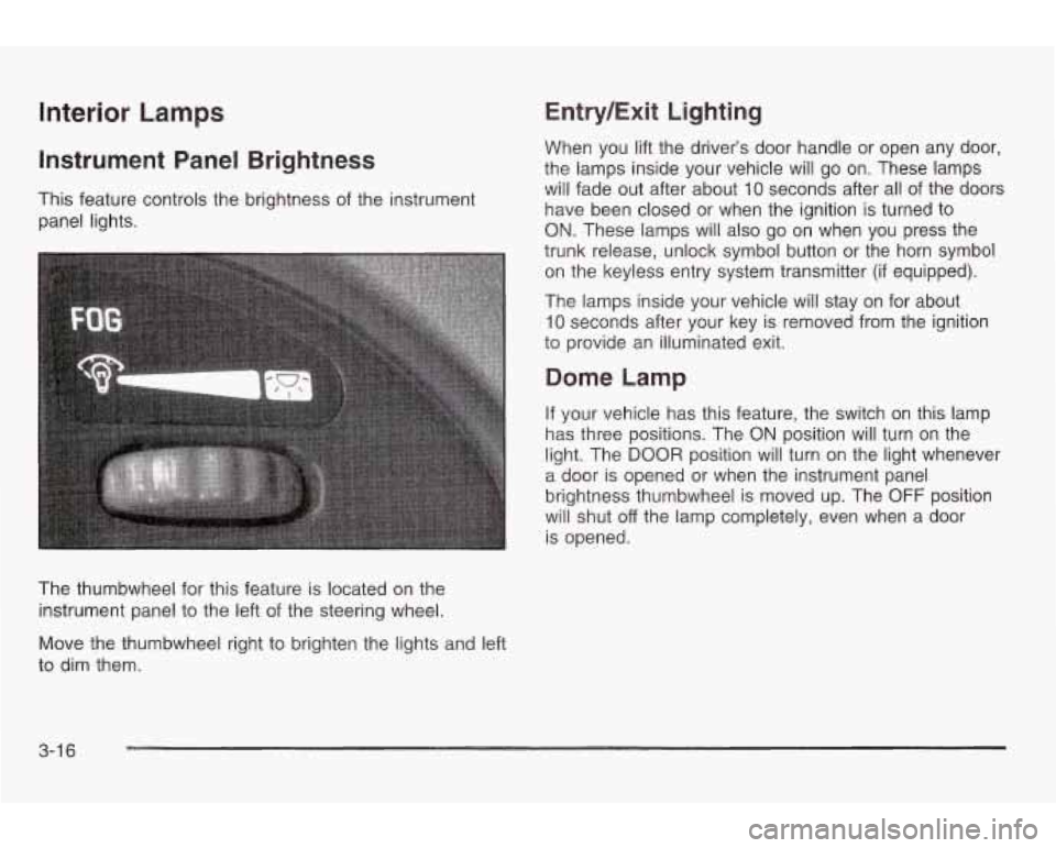 PONTIAC GRAND AM 2003 Owners Manual Interior Lamps
Instrument Panel Brightness
This feature controls the brightness of the instrument
panel lights.
The thumbwheel for this feature
is located on the
instrument panel
to t PONTIAC GRAND AM 2003 Owners Manual Interior Lamps
Instrument Panel Brightness
This feature controls the brightness of the instrument
panel lights.
The thumbwheel for this feature
is located on the
instrument panel
to t