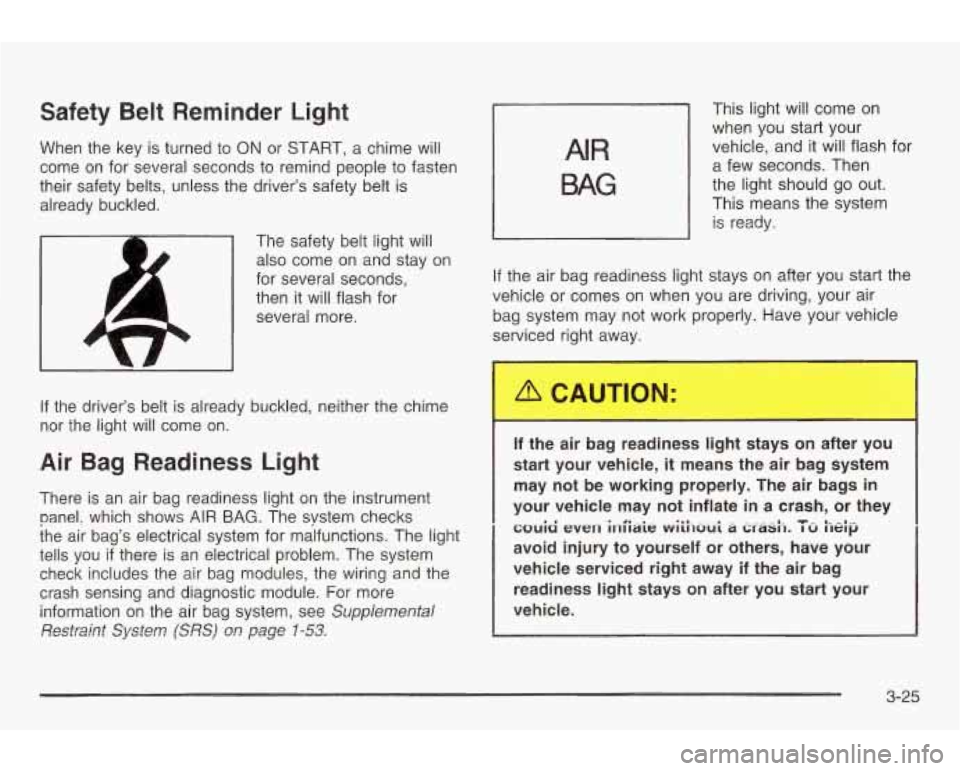 PONTIAC GRAND AM 2003 Owners Manual Safety Belt Reminder Light
When the key is turned to ON or START, a chime will
come on for several seconds to remind people
to fasten
their safety belts, unless the drivers safety b PONTIAC GRAND AM 2003 Owners Manual Safety Belt Reminder Light
When the key is turned to ON or START, a chime will
come on for several seconds to remind people
to fasten
their safety belts, unless the drivers safety b