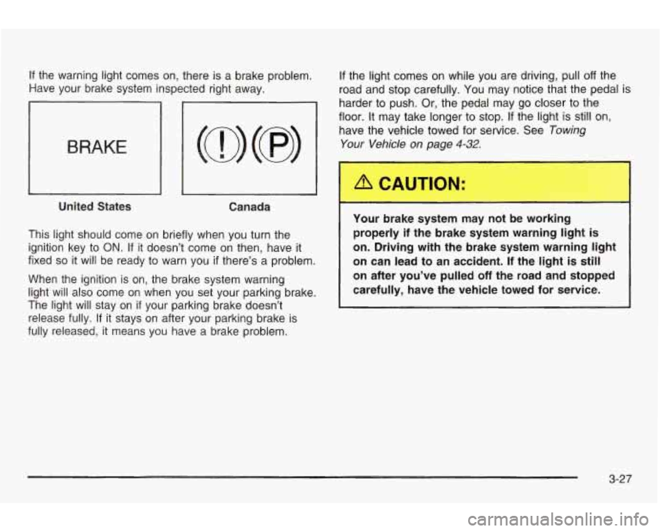 PONTIAC GRAND AM 2003 Owners Manual If the warning light comes on, there is a brake problem.
Have your brake system inspected right away.
BRAKE
~~~
United States
Canada
This light should come on briefly when you turn PONTIAC GRAND AM 2003 Owners Manual If the warning light comes on, there is a brake problem.
Have your brake system inspected right away.
BRAKE
~~~
United States
Canada
This light should come on briefly when you turn