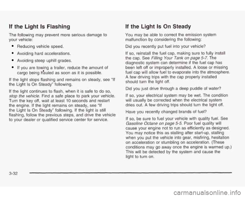 PONTIAC GRAND AM 2003 Owners Manual If the Light Is Flashing
The following may prevent more serious damage to
your vehicle:
Reducing vehicle speed.
Avoiding hard accelerations.
Avoiding steep uphill grades.
If you are towi PONTIAC GRAND AM 2003 Owners Manual If the Light Is Flashing
The following may prevent more serious damage to
your vehicle:
Reducing vehicle speed.
Avoiding hard accelerations.
Avoiding steep uphill grades.
If you are towi