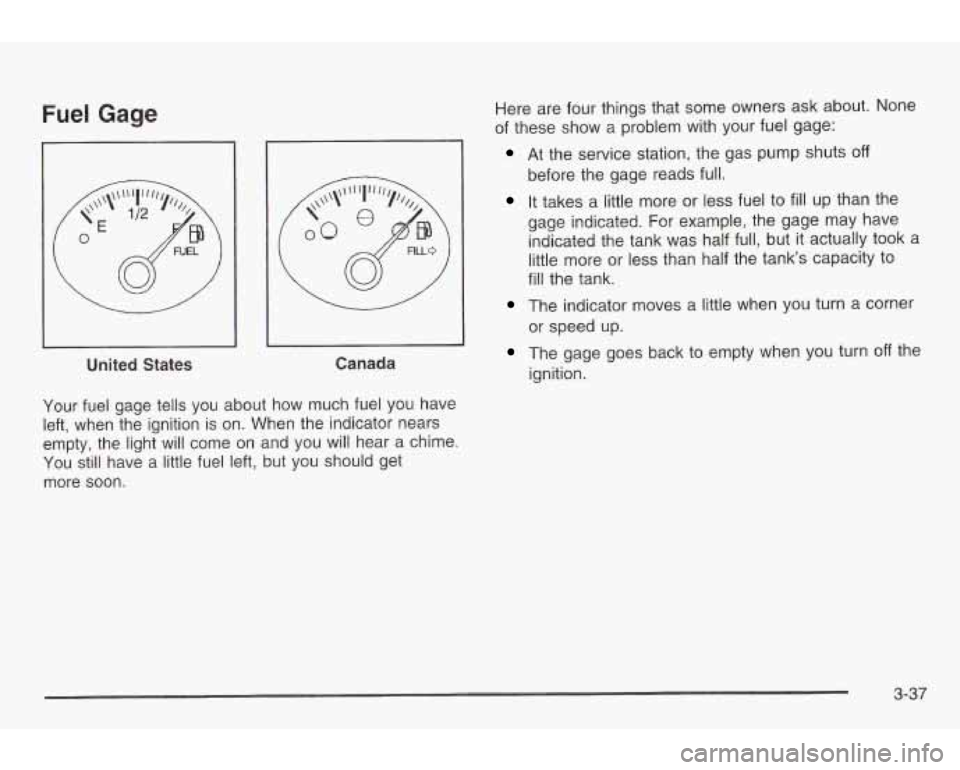 PONTIAC GRAND AM 2003 Owners Manual Fuel Gage
I
United States Canada
Your fuel gage tells you about how much fuel
you have
left, when the ignition
is on. When the indicator nears
empty, the light will come on and yo PONTIAC GRAND AM 2003 Owners Manual Fuel Gage
I
United States Canada
Your fuel gage tells you about how much fuel
you have
left, when the ignition
is on. When the indicator nears
empty, the light will come on and yo