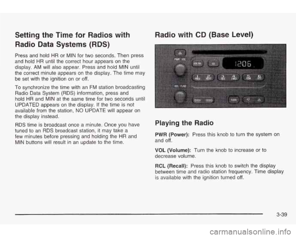 PONTIAC GRAND AM 2003 Owners Manual Setting the Time for Radios with
Radio Data Systems
(RDS)
Press and hold HR or MIN for two seconds. Then press
and hold HR until the correct hour appears on the
display. AM will also PONTIAC GRAND AM 2003 Owners Manual Setting the Time for Radios with
Radio Data Systems
(RDS)
Press and hold HR or MIN for two seconds. Then press
and hold HR until the correct hour appears on the
display. AM will also