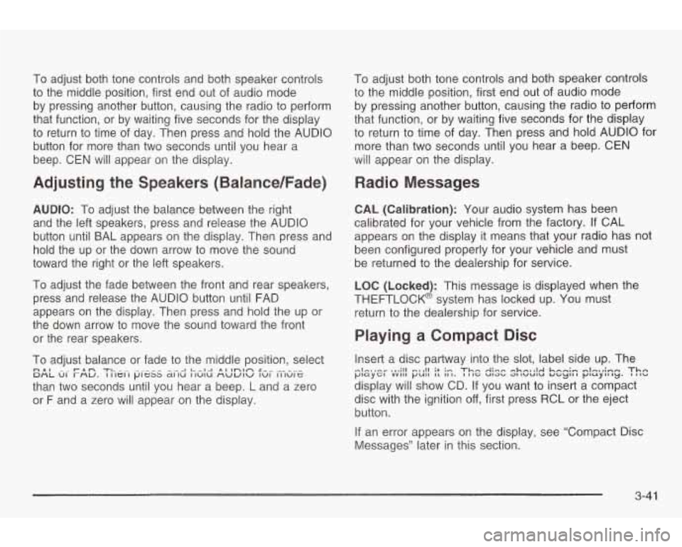 PONTIAC GRAND AM 2003 Owners Manual To adjust both tone controls and both speaker controls
to the middle position, first end out of audio mode
by pressing another button, causing the radio to perform
that function, or by PONTIAC GRAND AM 2003 Owners Manual To adjust both tone controls and both speaker controls
to the middle position, first end out of audio mode
by pressing another button, causing the radio to perform
that function, or by