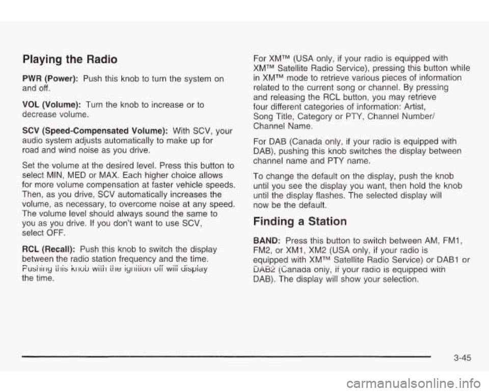 PONTIAC GRAND AM 2003 Owners Manual Playing the Radio
PWR (Power): Push this knob to turn the system on
and off.
VOL (Volume): Turn the knob
to increase or to
decrease volume.
SCV (Speed-Compensated Volume): With SCV PONTIAC GRAND AM 2003 Owners Manual Playing the Radio
PWR (Power): Push this knob to turn the system on
and off.
VOL (Volume): Turn the knob
to increase or to
decrease volume.
SCV (Speed-Compensated Volume): With SCV