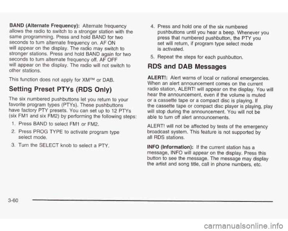 PONTIAC GRAND AM 2003 Owners Manual BAND (Alternate Frequency): Alternate frequency
allows the radio
to switch to a stronger station with the
same programming. Press and hold BAND for two
seconds to turn alternate frequen PONTIAC GRAND AM 2003 Owners Manual BAND (Alternate Frequency): Alternate frequency
allows the radio
to switch to a stronger station with the
same programming. Press and hold BAND for two
seconds to turn alternate frequen