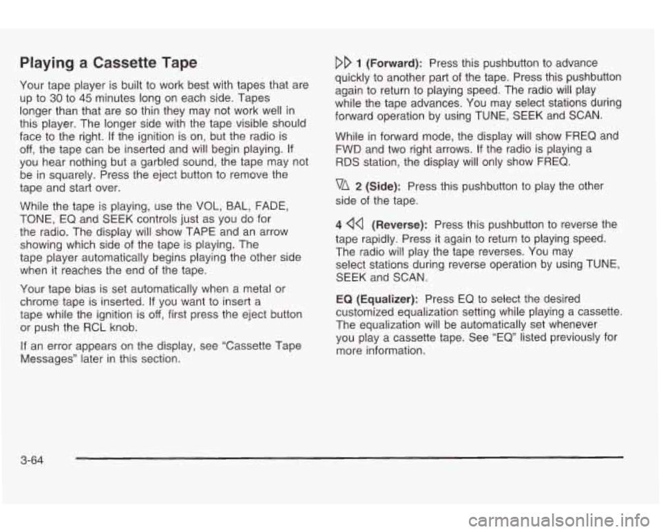 PONTIAC GRAND AM 2003 Owners Manual Playing a  Cassette Tape 
Your tape  player is built to  work  best with  tapes  that  are 
up  to 
30 to 45 minutes long on each  side. Tapes 
longer than  that  are 
so thin  they  may not  work wel
