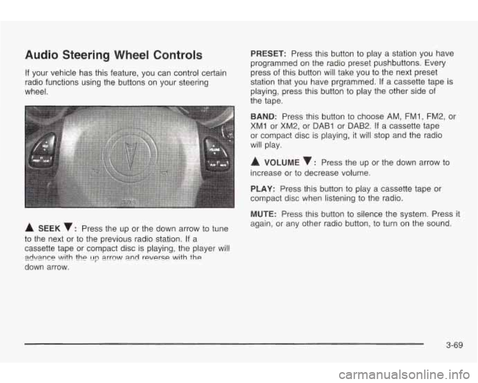 PONTIAC GRAND AM 2003 User Guide Audio Steering Wheel Controls
If your vehicle has this feature, you can control certain
radio functions using the buttons on your steering
wheel.
A SEEK v: Press the up or the down arr PONTIAC GRAND AM 2003 User Guide Audio Steering Wheel Controls
If your vehicle has this feature, you can control certain
radio functions using the buttons on your steering
wheel.
A SEEK v: Press the up or the down arr
