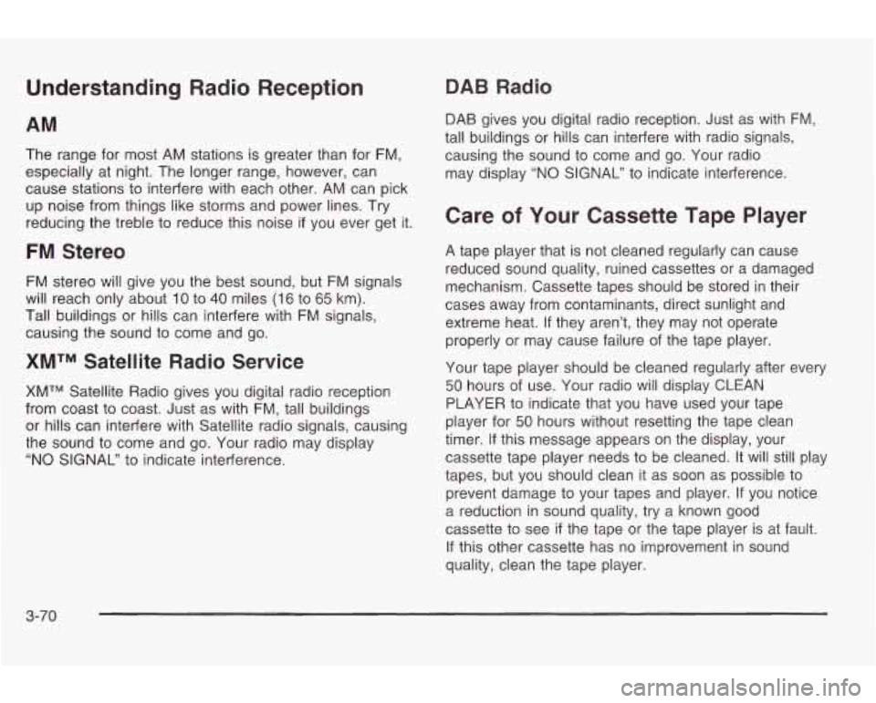 PONTIAC GRAND AM 2003 Owners Guide Understanding Radio Reception 
The range  for most  AM  stations is greater than for  FM, 
especially  at  night. The  longer  range,  however, can 
cause  stations  to interfere with  each other.  AM