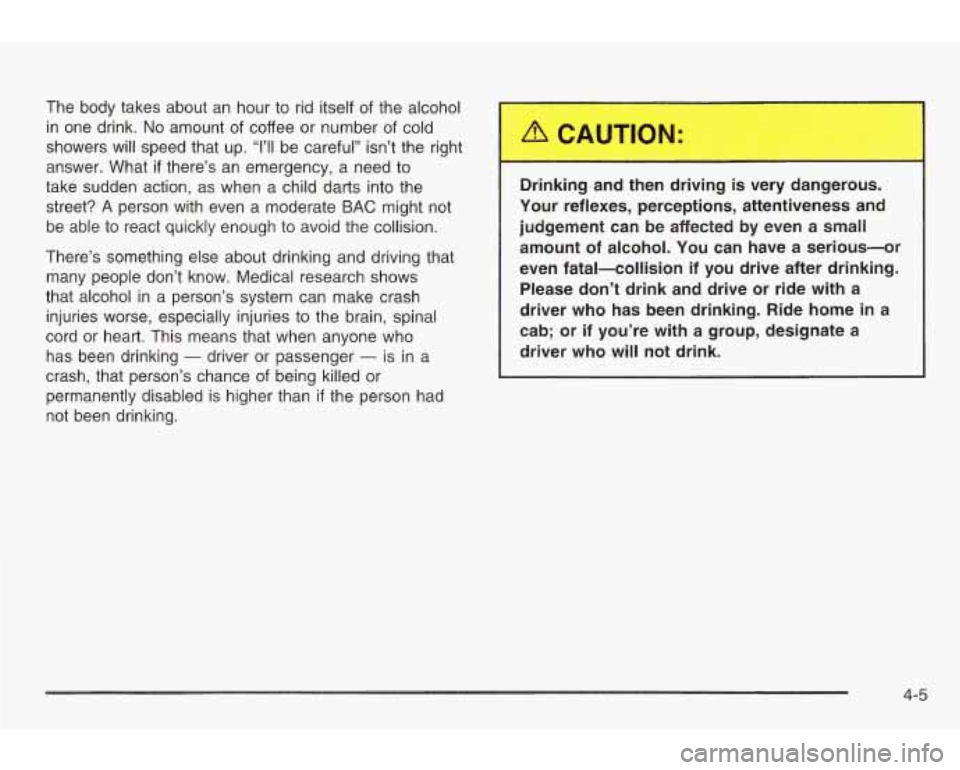 PONTIAC GRAND AM 2003 Owners Manual The body takes about an hour to rid itself of the alcohol
in one drink.
No amount of coffee or number of cold
showers will speed that up.
“1’11 be careful” isn’t the right PONTIAC GRAND AM 2003 Owners Manual The body takes about an hour to rid itself of the alcohol
in one drink.
No amount of coffee or number of cold
showers will speed that up.
“1’11 be careful” isn’t the right