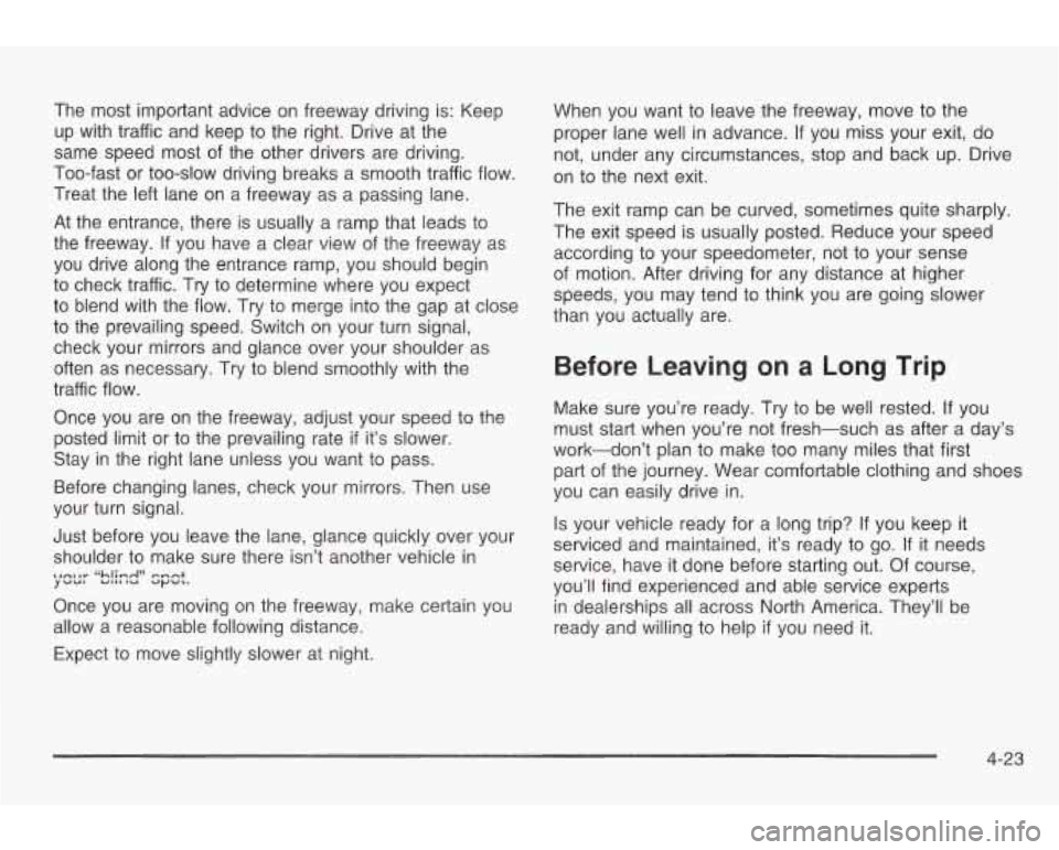 PONTIAC GRAND AM 2003 Owners Manual The most important advice on freeway driving is: Keep
up with traffic and keep
to the right. Drive at the
same speed most of the other drivers are driving.
Too-fast or too-slow drivi PONTIAC GRAND AM 2003 Owners Manual The most important advice on freeway driving is: Keep
up with traffic and keep
to the right. Drive at the
same speed most of the other drivers are driving.
Too-fast or too-slow drivi