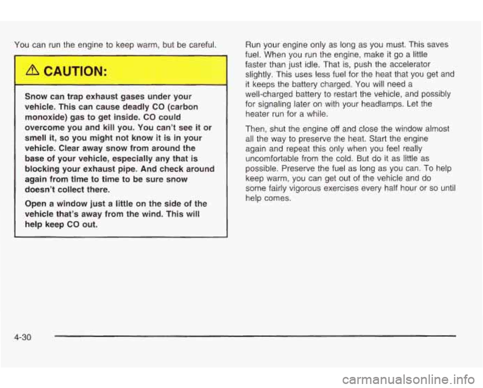 PONTIAC GRAND AM 2003 Owners Manual You can run the engine to keep warm, but be careful.
Snow can trap exhaust gases under your
vehicle. This can cause deadly
CO (carbon
monoxide) gas to get inside.
CO could
overc PONTIAC GRAND AM 2003 Owners Manual You can run the engine to keep warm, but be careful.
Snow can trap exhaust gases under your
vehicle. This can cause deadly
CO (carbon
monoxide) gas to get inside.
CO could
overc