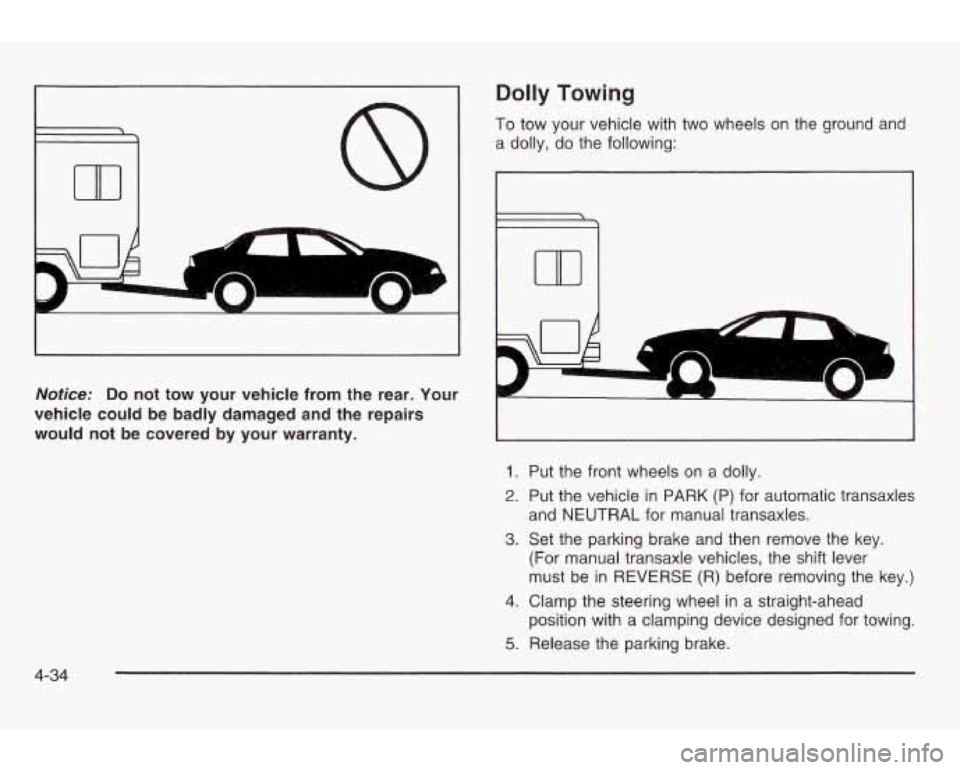PONTIAC GRAND AM 2003 Owners Manual Dolly Towing
To tow your vehicle with two wheels on the ground and
a dolly, do the following:
Noficer Do not tow your vehicle from the rear. Your
vehicle could be badly damaged and PONTIAC GRAND AM 2003 Owners Manual Dolly Towing
To tow your vehicle with two wheels on the ground and
a dolly, do the following:
Noficer Do not tow your vehicle from the rear. Your
vehicle could be badly damaged and