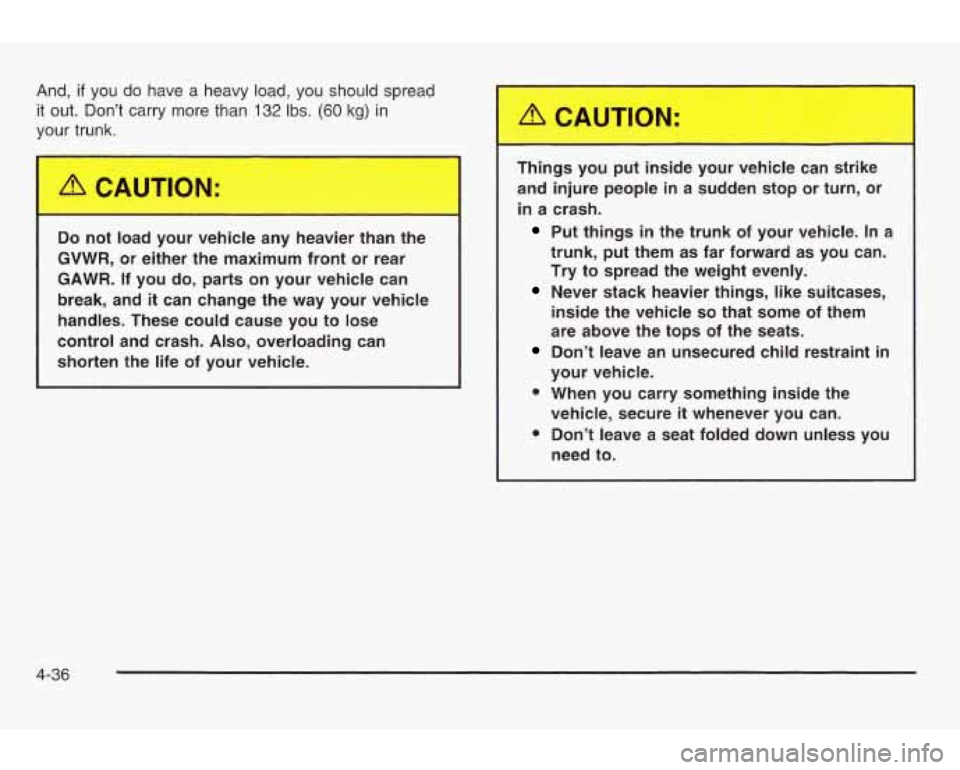 PONTIAC GRAND AM 2003 Owners Manual And, if you do have a heavy load, you should spread
it
out. Dont carry more than 132 Ibs. (60 kg) in
your trunk.
Do not load your vehicle any heavier than the
GVWR, or either the PONTIAC GRAND AM 2003 Owners Manual And, if you do have a heavy load, you should spread
it
out. Dont carry more than 132 Ibs. (60 kg) in
your trunk.
Do not load your vehicle any heavier than the
GVWR, or either the