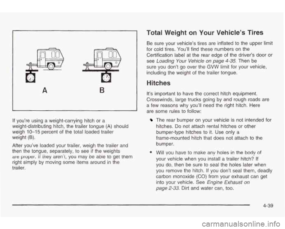 PONTIAC GRAND AM 2003  Owners Manual A B 
If you’re using a weight-carrying hitch  or a 
weight-distributing  hitch,  the  trailer tongue (A) should 
weigh 
10-15 percent  of the total  loaded trailer 
weight 
(6). 
After  you’ve  lo